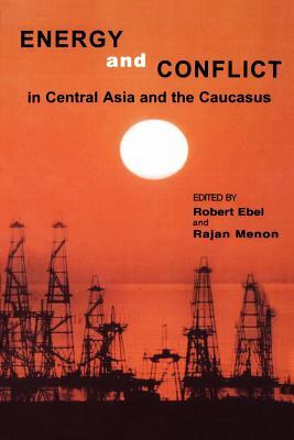 Energy and Conflict in Central Asia and the Caucasus by Rajan Menon, Robert Ebel