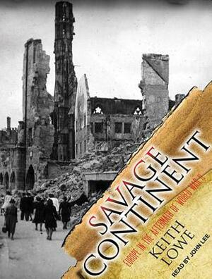 Savage Continent: Europe in the Aftermath of World War II by Keith Lowe