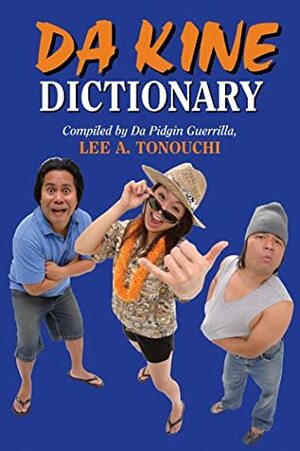 Da Kine Dictionary: Da Hawai'i Community Pidgin Dictionary Projeck by Lee A. Tonouchi