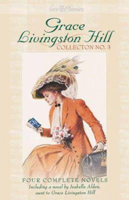 Grace Livingston Hill Collection No. 3: Four Complete Novels, Updated for Today's Reader by Isabella MacDonald Alden, Grace Livingston Hill, Deborah Cole