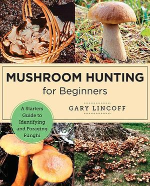 Mushroom Hunting for Beginners: A Starter's Guide to Identifying and Foraging Fungi by Gary Lincoff