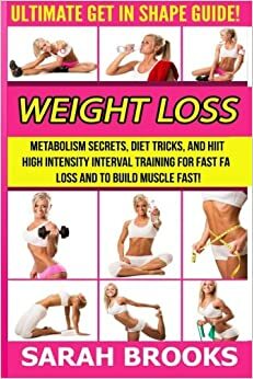 Weight Loss: Ultimate Get In Shape Guide! - Metabolism Secrets, Diet Tricks, And HIIT High Intensity Interval Training For Fast Fat Loss And To Build Muscle ... Mediterranean Diet, Intermittent Fasting) by Sarah Brooks