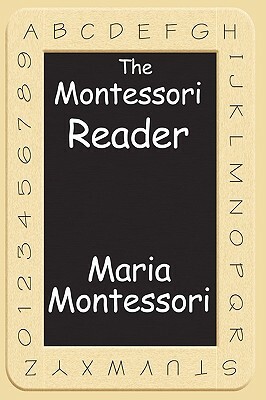 The Montessori Reader: The Montessori Method, Dr. Montessori's Own Handbook, the Absorbent Mind by Maria Montessori