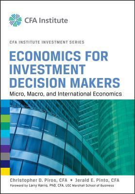 Economics for Investment Decision Makers: Micro, Macro, and International Economics by Christopher D. Piros, Jerald E. Pinto