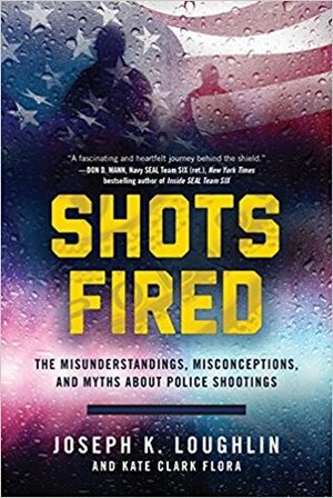 Shots Fired: The Misunderstandings, Misconceptions, and Myths about Police Shootings by Kate Flora, Joseph Loughlin
