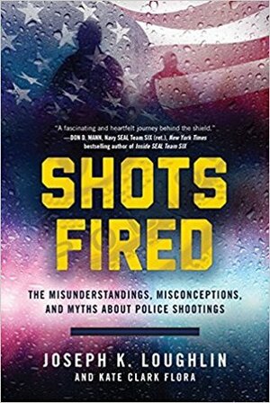 Shots Fired: The Misunderstandings, Misconceptions, and Myths about Police Shootings by Joseph Loughlin, Kate Flora