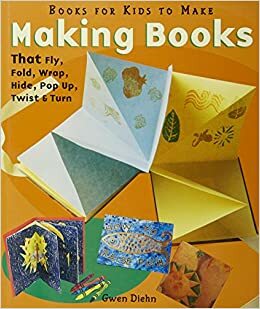 Making Books That Fly, Fold, Wrap, Hide, Pop Up, TwistTurn: Books for Kids to Make by Gwen Diehn