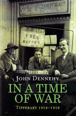 In a Time of War: Tipperary 1914-1918 by John Dennehy