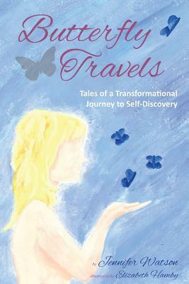 Butterfly Travels: Tales of a Transformational Journey to Self-Discovery by Jennifer Watson