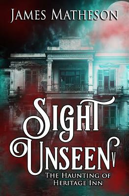 Sight Unseen V: The Haunting Of Heritage Inn by James M. Matheson