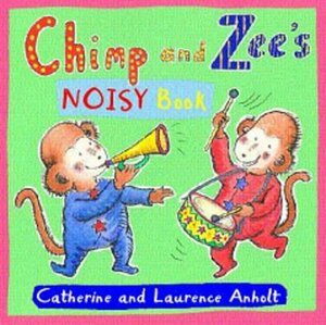 Chimp and Zee's Noisy Book by Catherine Anholt, Laurence Anholt