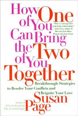 How One of You Can Bring the Two of You Together: Breakthrough Strategies to Resolve Your Conflicts and Reignite Your Love by Susan Page