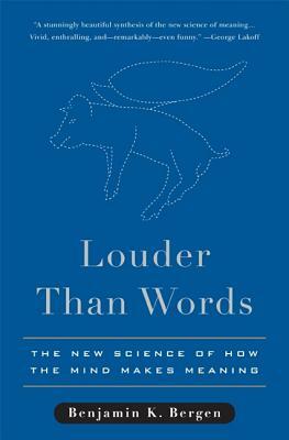 Louder Than Words: The New Science of How the Mind Makes Meaning by Benjamin K. Bergen