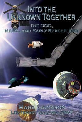 Into the Unknown Together - The DOD, NASA, and Early Spaceflight by Mark Erickson