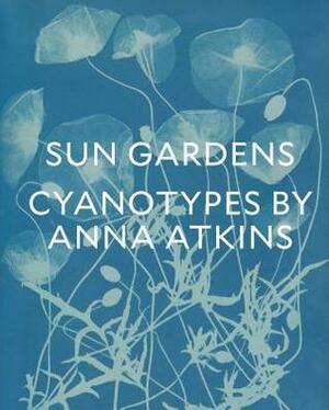 Sun Gardens: Cyanotypes by Anna Atkins by Mike Ware, Emily Walz, Joshua Chuang, Larry J. Schaaf