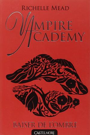 Baiser de l'ombre: Vampire Academy, T3 by Richelle Mead