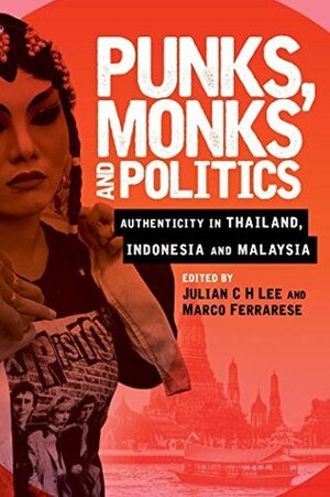 Punks, Monks and Politics: Authenticity in Thailand, Indonesia and Malaysia by Marco Ferrarese, Julian C H Lee