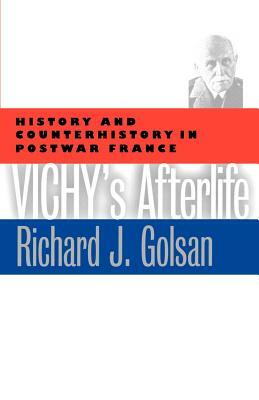 Vichy's Afterlife: History and Counterhistory in Postwar France by Richard J. Golsan