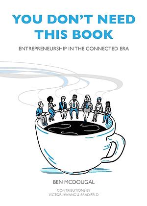 You Don't Need This Book: Entrepreneurship in the Connected Era by Ben McDougal