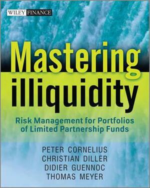 Mastering Illiquidity: Risk Management for Portfolios of Limited Partnership Funds by Peter Cornelius, Christian Diller, Thomas Meyer