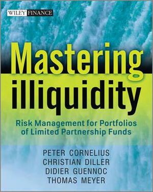 Mastering Illiquidity: Risk Management for Portfolios of Limited Partnership Funds by Peter Cornelius, Thomas Meyer, Christian Diller