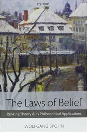 The Laws of Belief: Ranking Theory and Its Philosophical Applications by Wolfgang Spohn
