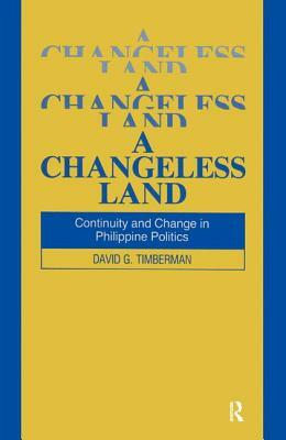 A Changeless Land: Continuity and Change in Philippine Politics: Continuity and Change in Philippine Politics by David G. Timberman