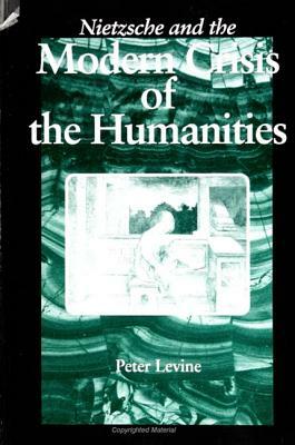 Nietzsche and the Modern Crisis of the Humanities by Peter Levine
