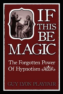 If This Be Magic: The Forgotten Power of Hypnosis by Guy Lyon Playfair