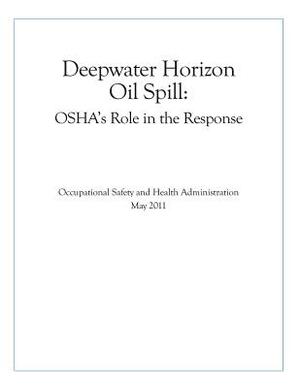 Deepwater Horizon Oil Spill: OSHA's Role in the Response by Occupational Safety and Health Administr, U. S. Department of Labor
