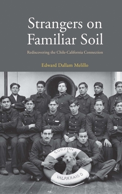 Strangers on Familiar Soil: Rediscovering the Chile-California Connection by Edward Dallam Melillo