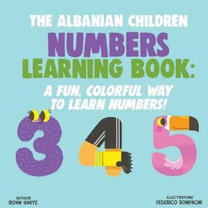 The Albanian Children Numbers Learning Book: A Fun, Colorful Way to Learn Numbers! by Roan White