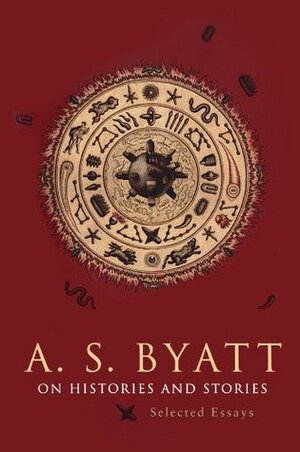 On Histories and Stories: Selected Essays by A.S. Byatt