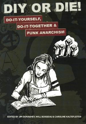 DIY Or Die!: Do-it-yourself, Do-it-together &amp; Punch Anarchism by Jim Donaghey