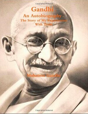 Gandhi, an Autobiography: The Story of My Experiments with Truth by Mahadev Desai, Mahatma Gandhi