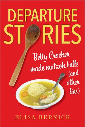 Departure Stories: Betty Crocker Made Matzoh Balls by Elisa Bernick