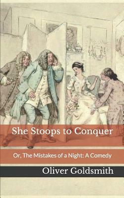 She Stoops to Conquer: Or, the Mistakes of a Night: A Comedy by Oliver Goldsmith