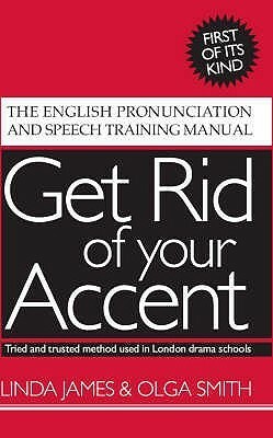 Get Rid Of Your Accent: The English Pronunciation and Speech Training Manual by Olga Smith, Linda James