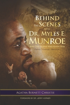 Behind the Scenes with Dr. Myles E. Munroe: And the People who knew Him by Agatha B. Christie