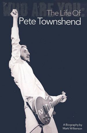 Who Are You: The Life of Pete Townshend by Mark Wilkerson, Eddie Vedder