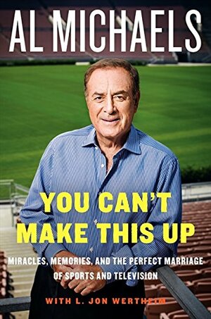 You Can't Make This Up: Miracles, Memories, and the Perfect Marriage of Sports and Television by Al Michaels