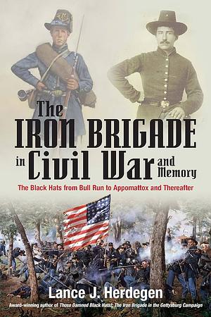 The Iron Brigade in the Civil War: Bull Run to Appomattox, 1861-1865 by Lance J. Herdegen, Lance J. Herdegen