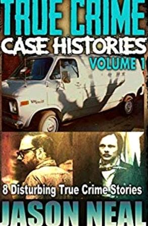 True Crime Case Histories, Volume 1: 8 Disturbing True Crime Stories by Jason Neal