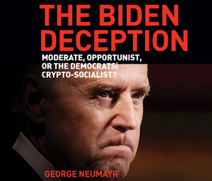 The Biden Deception: Moderate, Opportunist, or the Democrats' Crypto-Socialist? by George Neumayr