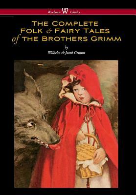 Complete Folk & Fairy Tales of the Brothers Grimm (Wisehouse Classics - The Complete and Authoritative Edition) by Jacob Grimm, Wilhelm Grimm