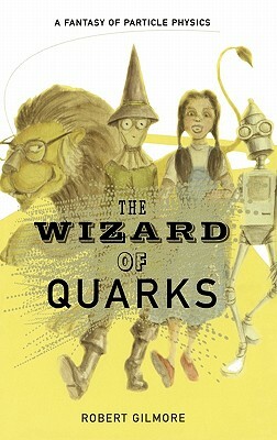 The Wizard of Quarks: A Fantasy of Particle Physics by Robert Gilmore