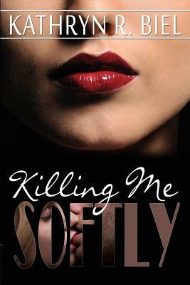 Killing Me Softly by Kathryn R. Biel