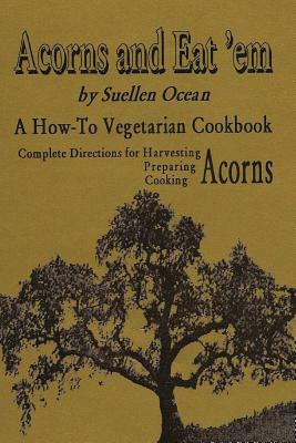 Acorns and Eat'em: A How-To Vegetarian Acorn Cookbook by Suellen Ocean
