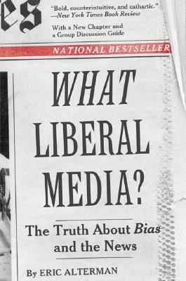 What Liberal Media?: The Truth about Bias and the News by Eric Alterman