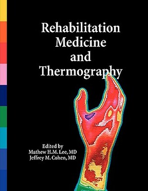 Rehabilitation Medicine and Thermography by Mathew H. M. Lee, Jeffrey M. Cohen